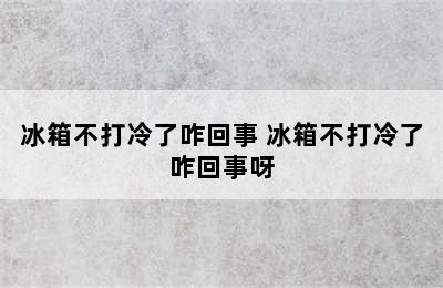 冰箱不打冷了咋回事 冰箱不打冷了咋回事呀